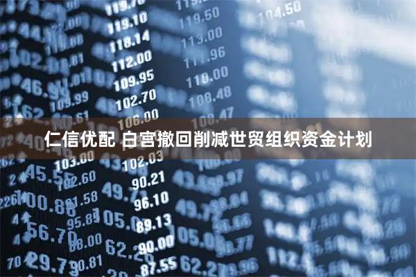 仁信优配 白宫撤回削减世贸组织资金计划