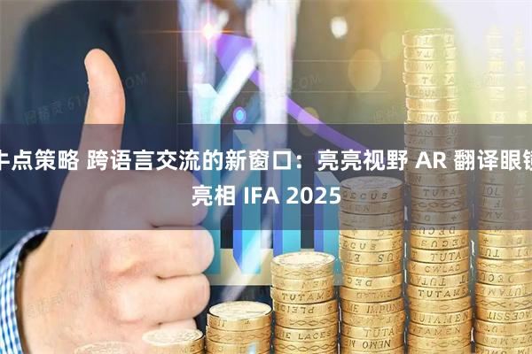 牛点策略 跨语言交流的新窗口：亮亮视野 AR 翻译眼镜亮相 IFA 2025