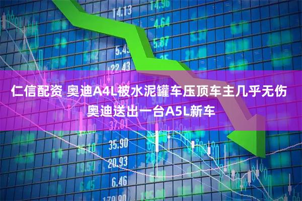 仁信配资 奥迪A4L被水泥罐车压顶车主几乎无伤 奥迪送出一台A5L新车