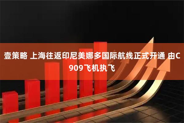 壹策略 上海往返印尼美娜多国际航线正式开通 由C909飞机执飞
