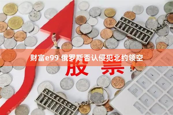 财富e99 俄罗斯否认侵犯北约领空