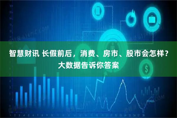 智慧财讯 长假前后，消费、房市、股市会怎样？大数据告诉你答案