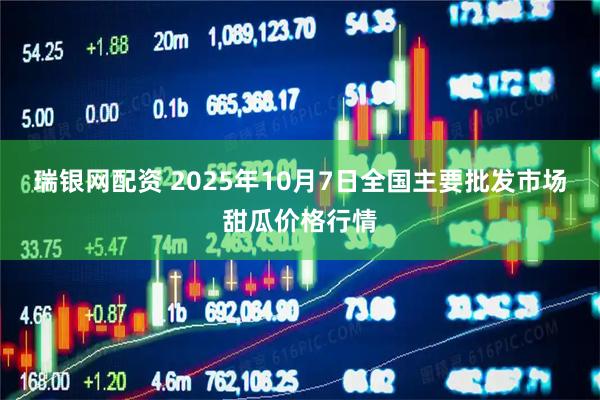 瑞银网配资 2025年10月7日全国主要批发市场甜瓜价格行情
