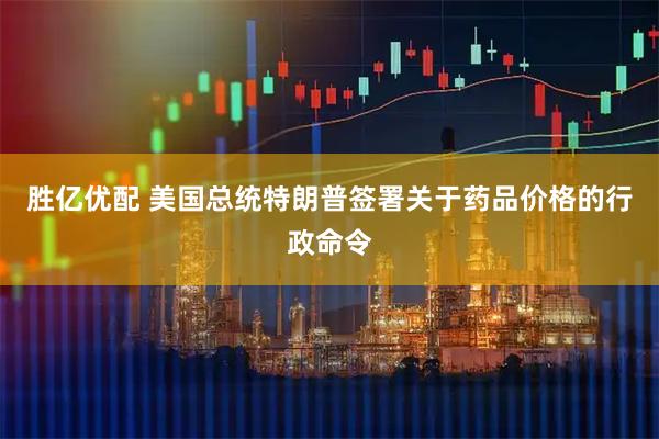 胜亿优配 美国总统特朗普签署关于药品价格的行政命令