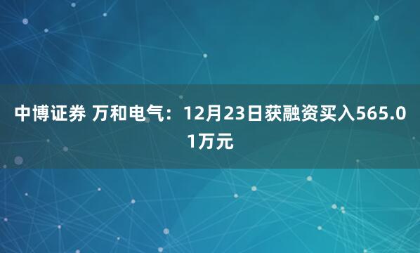 中博证券 万和电气:12月23日获融资买入565.01万元