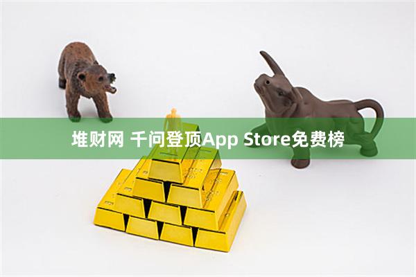 堆财网 千问登顶App Store免费榜