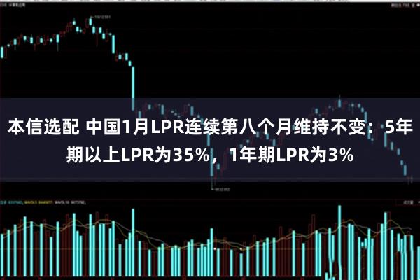 本信选配 中国1月LPR连续第八个月维持不变：5年期以上LPR为35%，1年期LPR为3%
