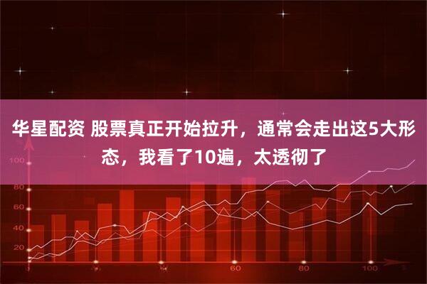 华星配资 股票真正开始拉升，通常会走出这5大形态，我看了10遍，太透彻了