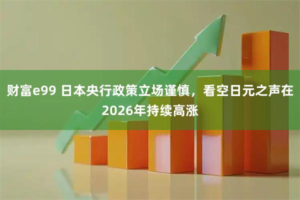 财富e99 日本央行政策立场谨慎，看空日元之声在2026年持续高涨