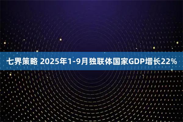 七界策略 2025年1-9月独联体国家GDP增长22%