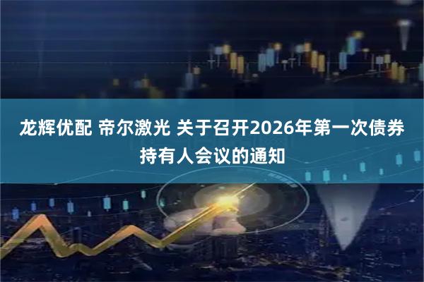 龙辉优配 帝尔激光 关于召开2026年第一次债券持有人会议的通知