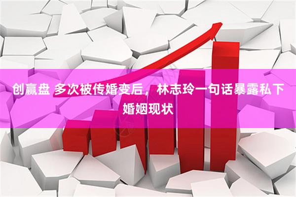 创赢盘 多次被传婚变后，林志玲一句话暴露私下婚姻现状